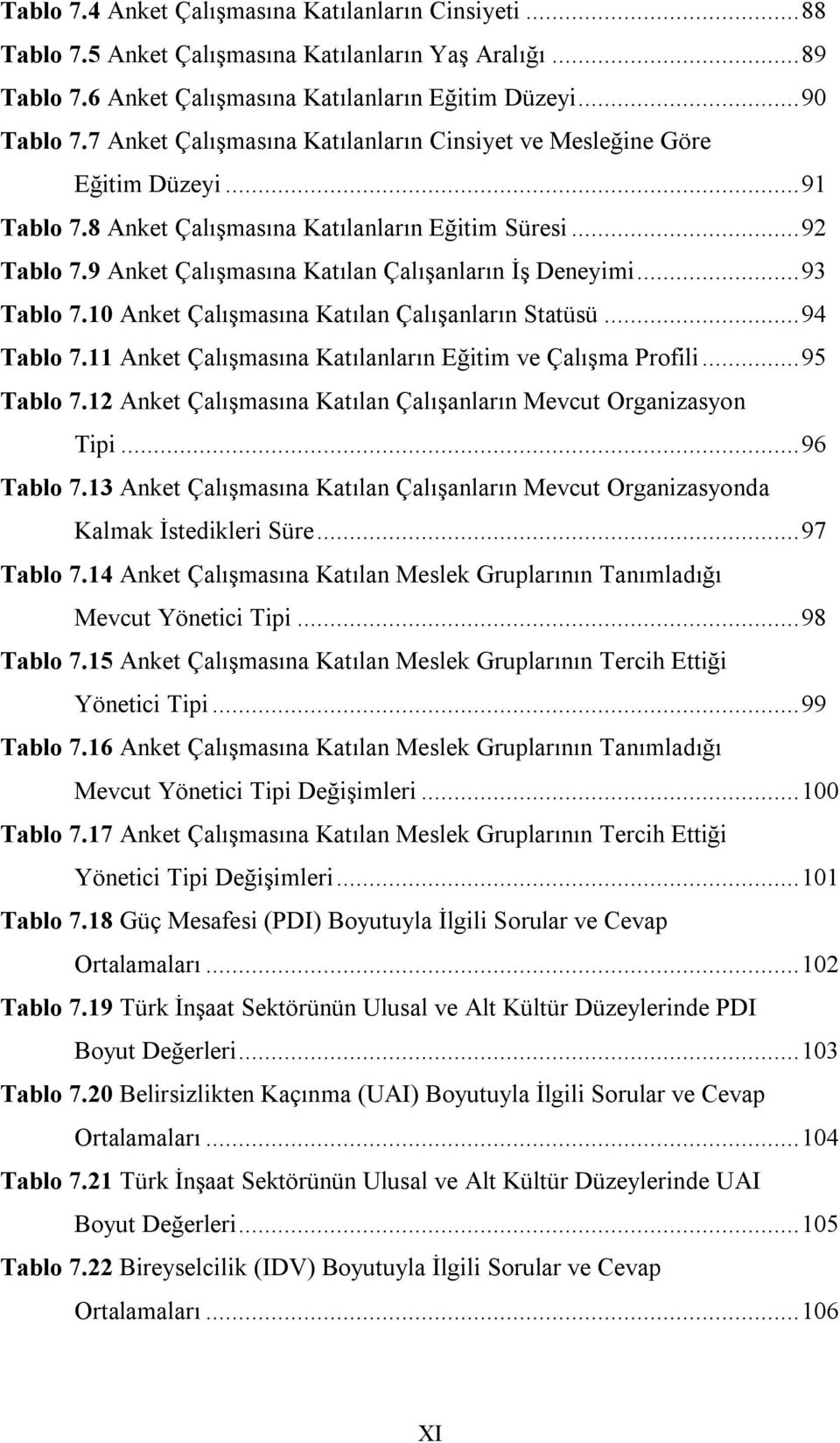 9 Anket Çalışmasına Katılan Çalışanların İş Deneyimi... 93 Tablo 7.10 Anket Çalışmasına Katılan Çalışanların Statüsü... 94 Tablo 7.11 Anket Çalışmasına Katılanların Eğitim ve Çalışma Profili.