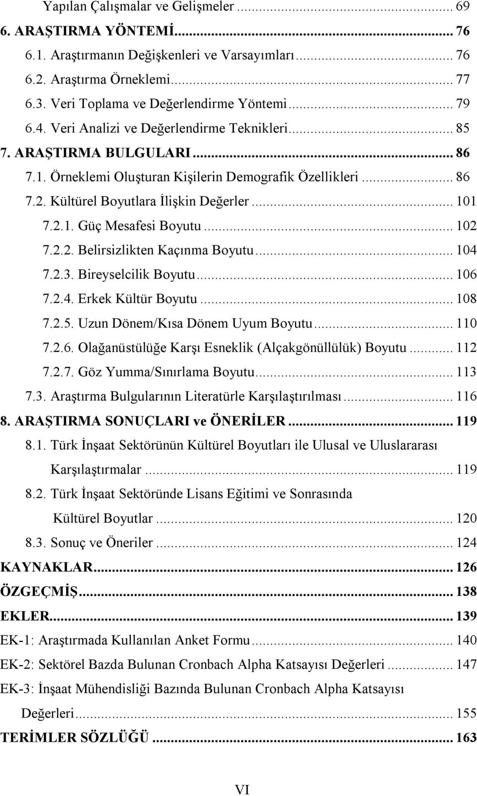 .. 102 7.2.2. Belirsizlikten Kaçınma Boyutu... 104 7.2.3. Bireyselcilik Boyutu... 106 7.2.4. Erkek Kültür Boyutu... 108 7.2.5. Uzun Dönem/Kısa Dönem Uyum Boyutu... 110 7.2.6. Olağanüstülüğe Karşı Esneklik (Alçakgönüllülük) Boyutu.