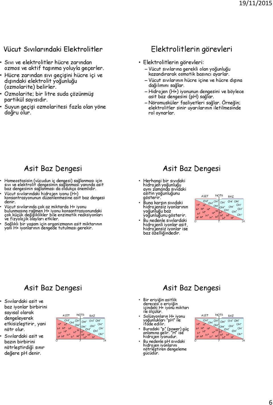 Suyun geçişi ozmolaritesi fazla olan yöne doğru olur. Elektrolitlerin görevleri: Vücut sıvılarına gerekli olan yoğunluğu kazandırarak osmotik basıncı ayarlar.