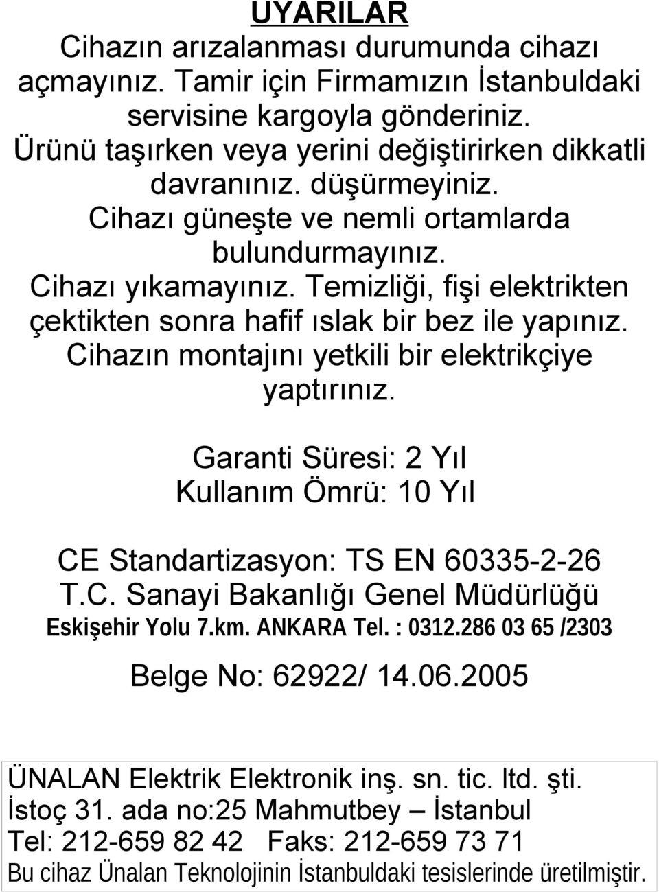 Cihazın montajını yetkili bir elektrikçiye yaptırınız. Garanti Süresi: 2 Yıl Kullanım Ömrü: 10 Yıl CE Standartizasyon: TS EN 60335-2-26 T.C. Sanayi Bakanlığı Genel Müdürlüğü Eskişehir Yolu 7.km.