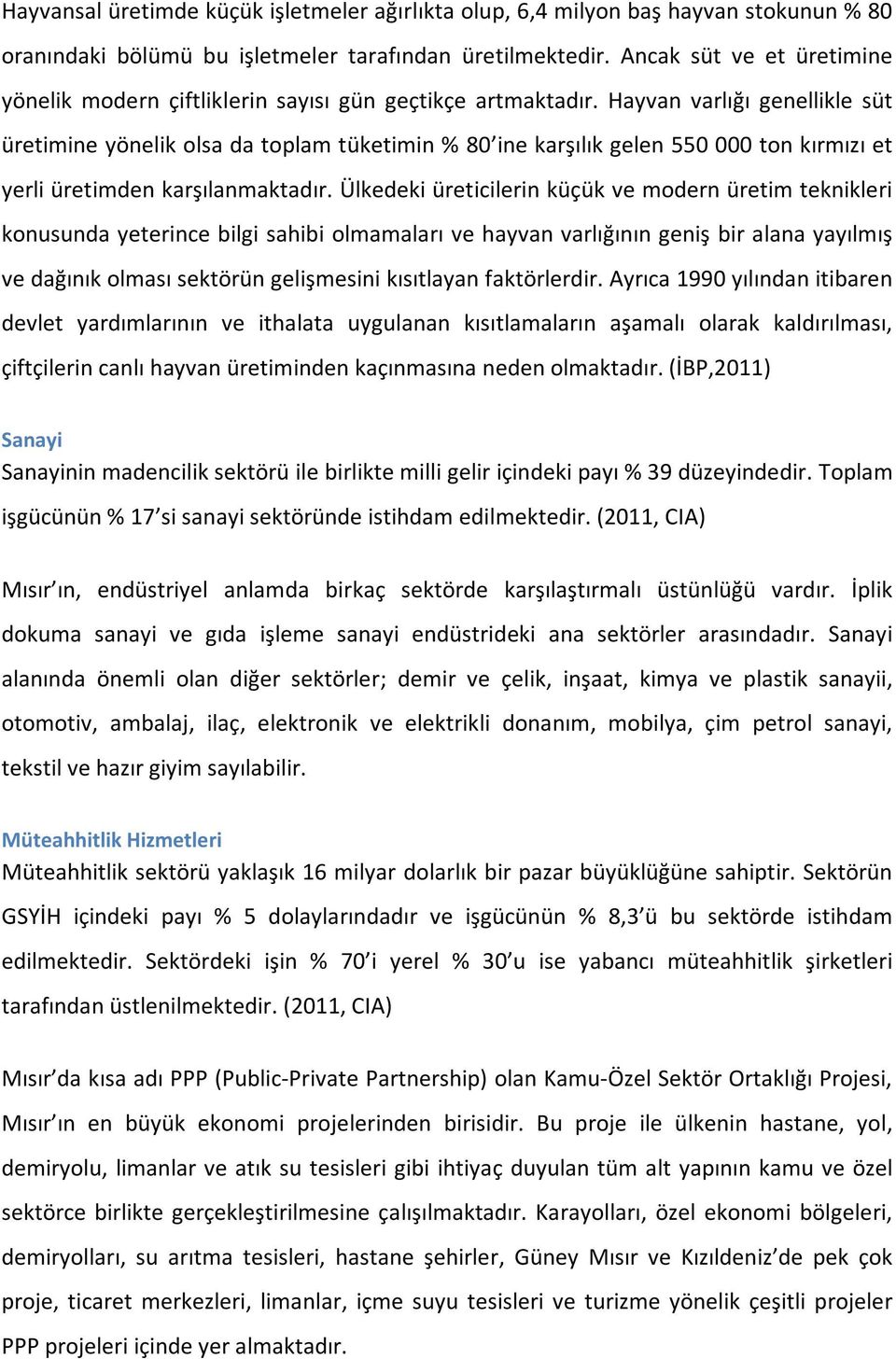 Hayvan varlığı genellikle süt üretimine yönelik olsa da toplam tüketimin % 80 ine karşılık gelen 550 000 ton kırmızı et yerli üretimden karşılanmaktadır.