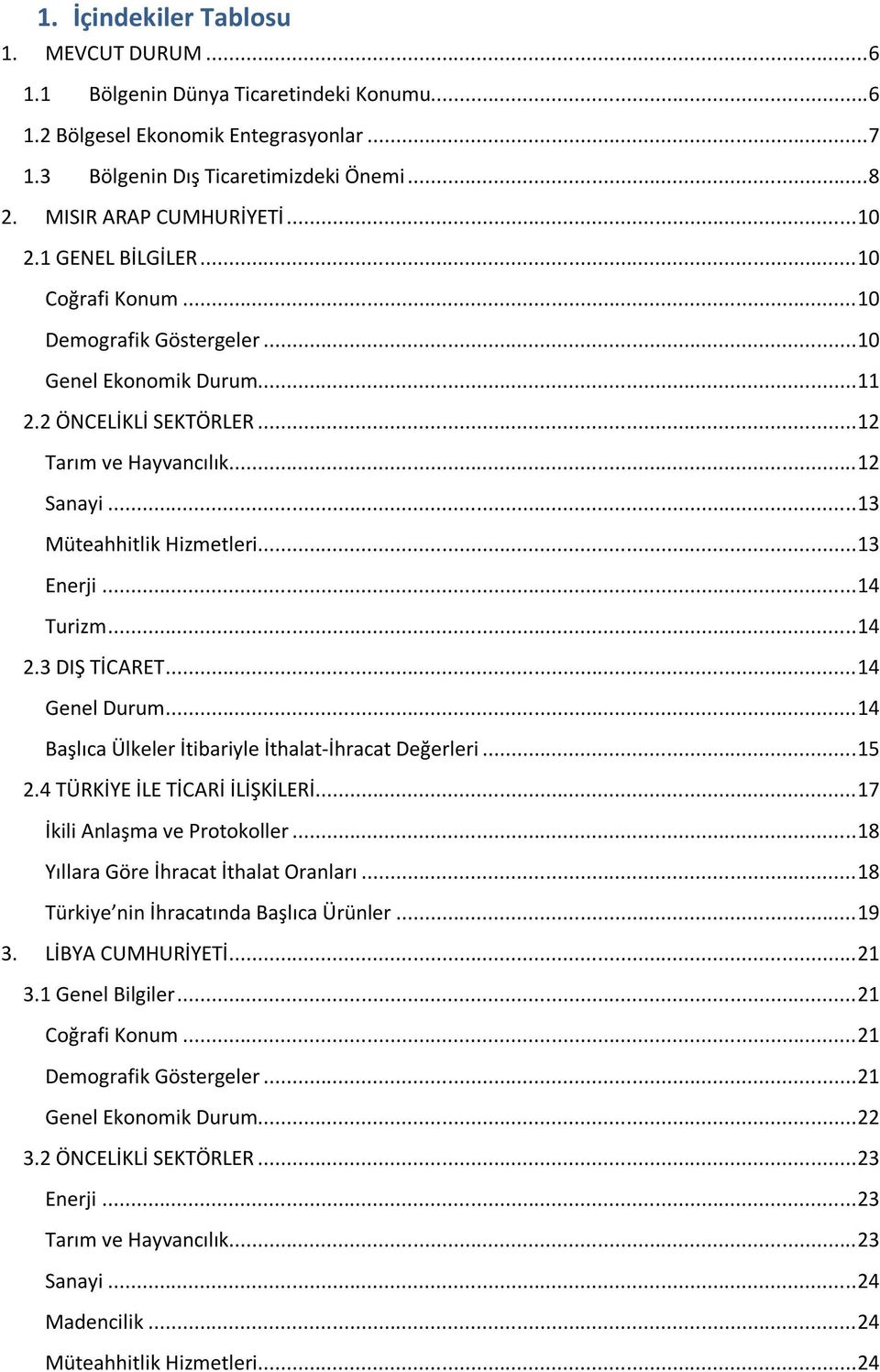 .. 13 Enerji... 14 Turizm... 14 2.3 DIŞ TİCARET... 14 Genel Durum... 14 Başlıca Ülkeler İtibariyle İthalat-İhracat Değerleri... 15 2.4 TÜRKİYE İLE TİCARİ İLİŞKİLERİ... 17 İkili Anlaşma ve Protokoller.