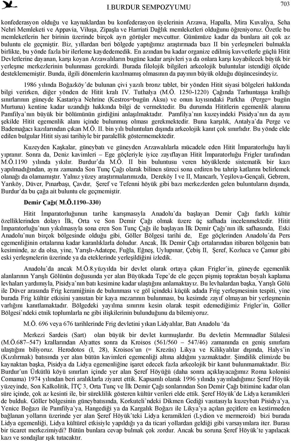 Biz, yıllardan beri bölgede yaptığımız araştırmada bazı II bin yerleşmeleri bulmakla birlikte, bu yönde fazla bir ilerleme kaydedemedik.