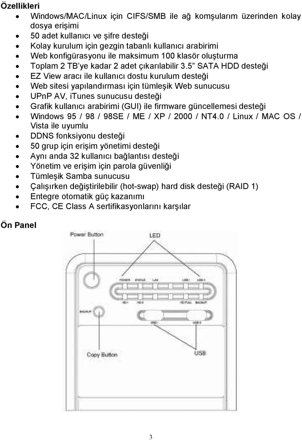 5 SATA HDD desteği EZ View aracı ile kullanıcı dostu kurulum desteği Web sitesi yapılandırması için tümleşik Web sunucusu UPnP AV, itunes sunucusu desteği Grafik kullanıcı arabirimi (GUI) ile