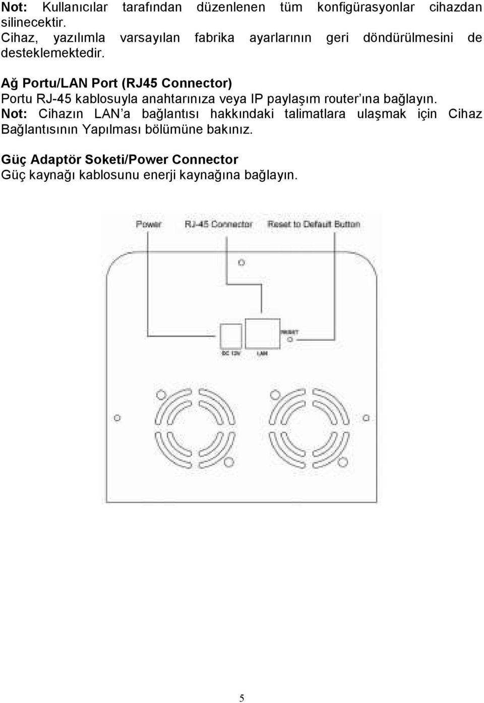 Ağ Portu/LAN Port (RJ45 Connector) Portu RJ-45 kablosuyla anahtarınıza veya IP paylaşım router ına bağlayın.