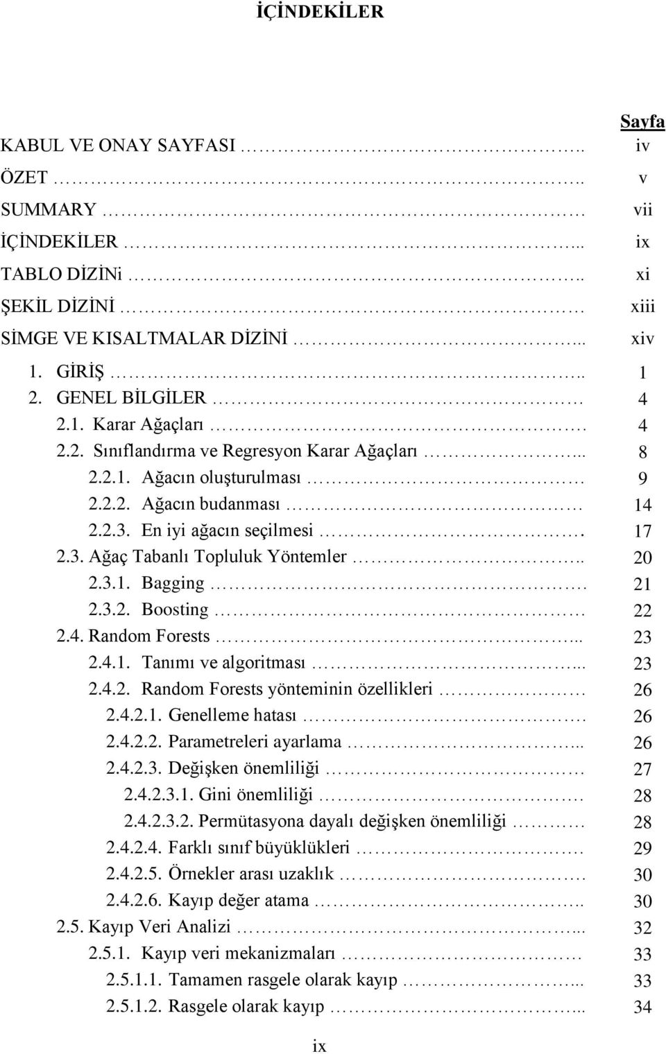 .. 23 2.4.1. Tanımı ve algoritması... 23 2.4.2. Random Forests yönteminin özellikleri 26 2.4.2.1. Genelleme hatası. 26 2.4.2.2. Parametreleri ayarlama... 26 2.4.2.3. Değişken önemliliği 27 2.4.2.3.1. Gini önemliliği.