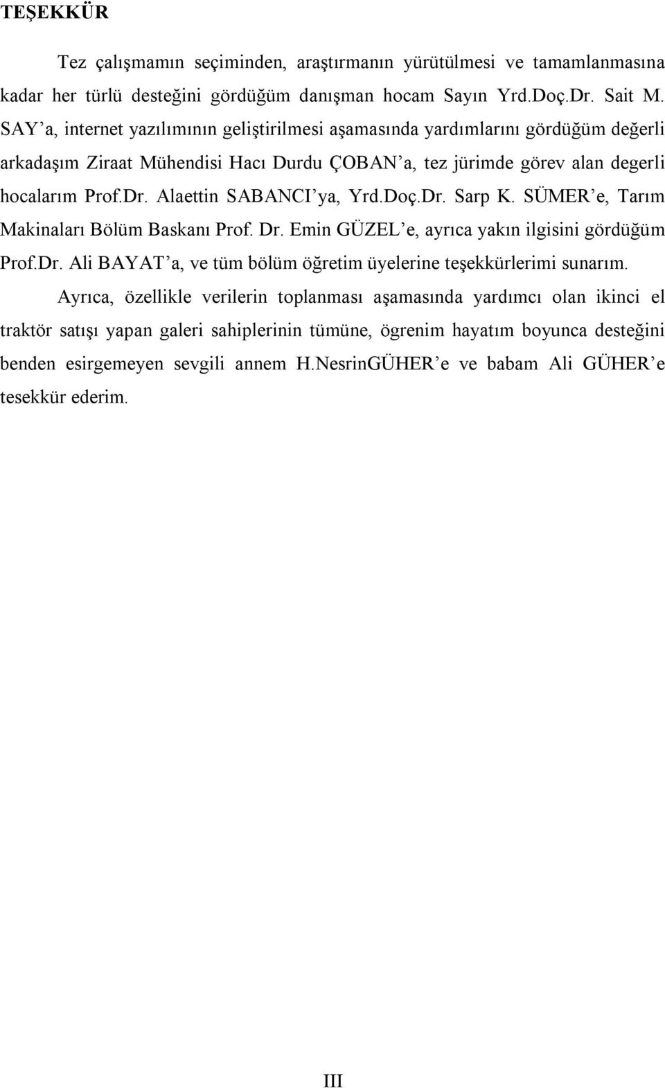 Alaettin SABANCI ya, Yrd.Doç.Dr. Sarp K. SÜMER e, Tarım Makinaları Bölüm Baskanı Prof. Dr. Emin GÜZEL e, ayrıca yakın ilgisini gördüğüm Prof.Dr. Ali BAYAT a, ve tüm bölüm öğretim üyelerine teşekkürlerimi sunarım.