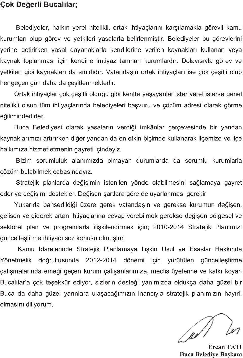 Dolayısıyla görev ve yetkileri gibi kaynakları da sınırlıdır. Vatandaşın ortak ihtiyaçları ise çok çeşitli olup her geçen gün daha da çeşitlenmektedir.