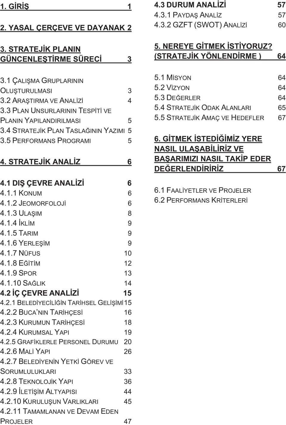 5 PERFORMANS PROGRAMI 5 4. STRATEJİK ANALİZ 6 4.1 DIŞ ÇEVRE ANALİZİ 6 4.1.1 KONUM 6 4.1.2 JEOMORFOLOJİ 6 4.1.3 ULAŞIM 8 4.1.4 İKLİM 9 4.1.5 TARIM 9 4.1.6 YERLEŞİM 9 4.1.7 NÜFUS 10 4.1.8 EĞİTİM 12 4.1.9 SPOR 13 4.