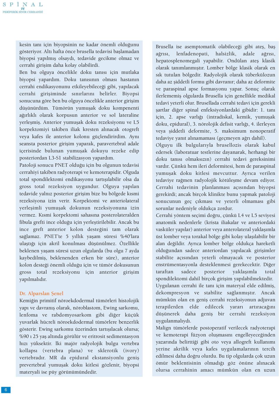 Biyopsi sonucuna göre ben bu olguya öncelikle anterior girişim düşünürdüm. Tümörün yumuşak doku kompenenti ağırlıklı olarak korpusun anterior ve sol lateraline yerleşmiş.