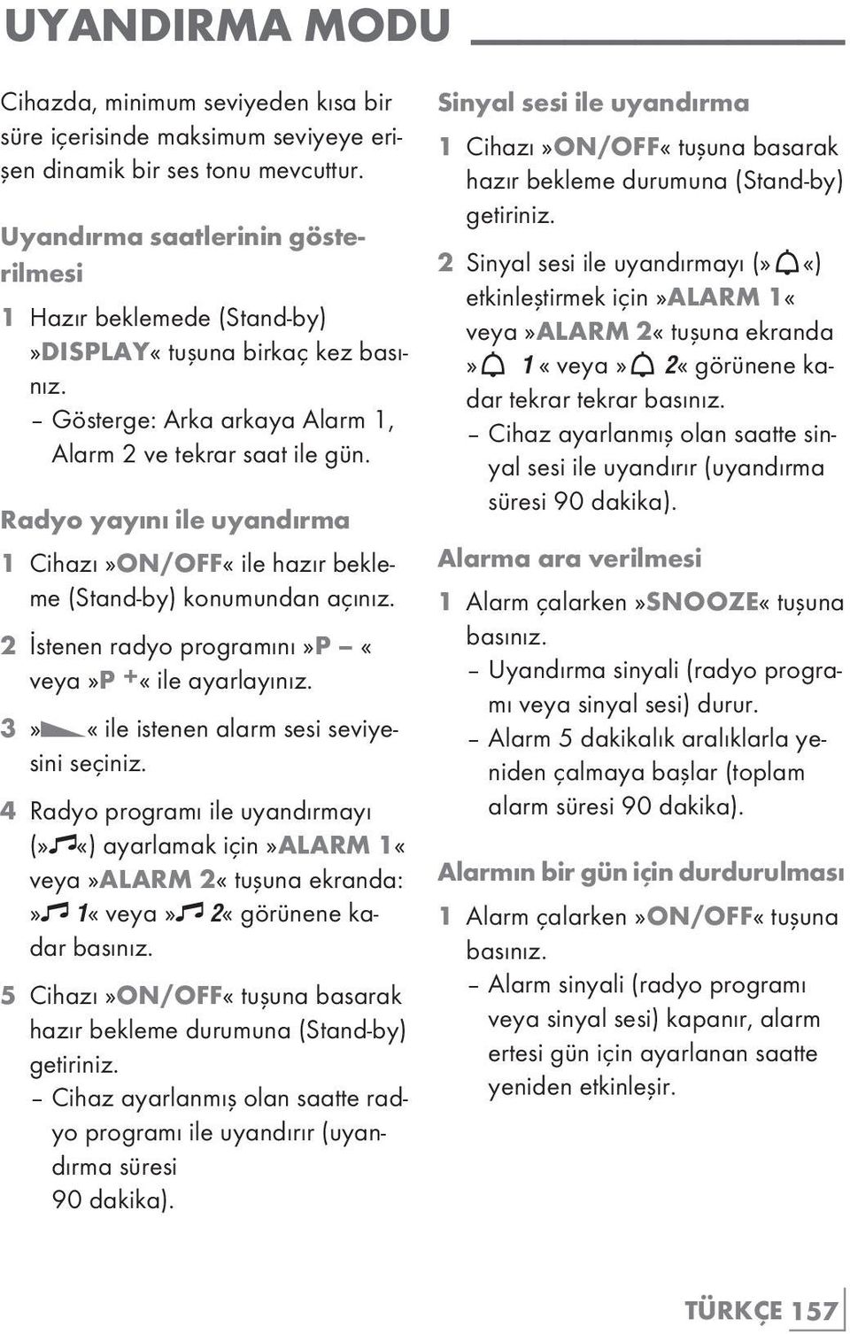 Radyo yayını ile uyandırma 1 Cihazı»ON/OFF«ile hazır bekleme (Stand-by) konumundan açınız. 2 İstenen radyo programını»p «veya»p +«ile ayarlayınız. 3»C«ile istenen alarm sesi seviyesini seçiniz.