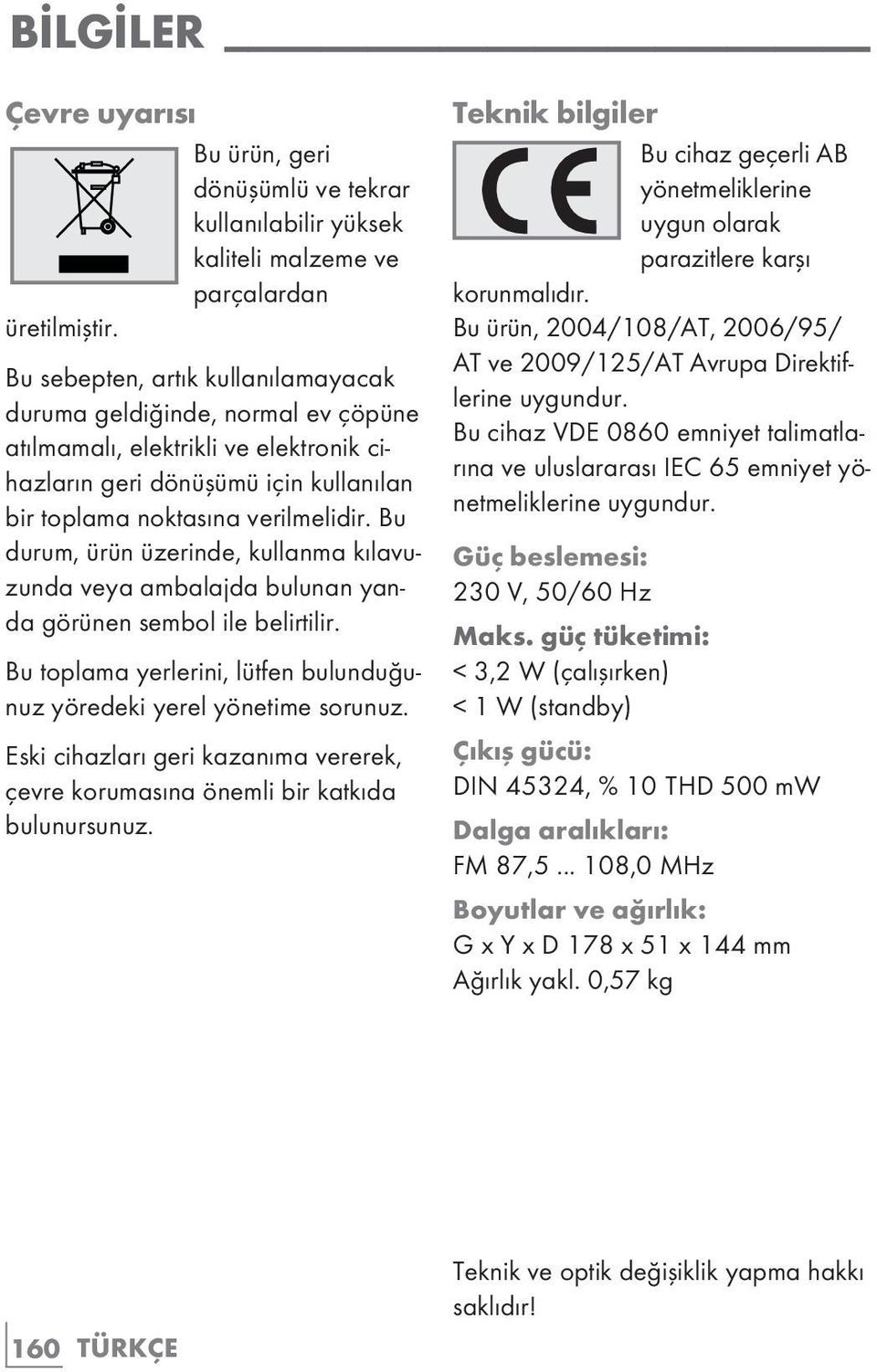 Bu durum, ürün üzerinde, kullanma kılavuzunda veya ambalajda bulunan yanda görünen sembol ile belirtilir. Bu toplama yerlerini, lütfen bulunduğunuz yöredeki yerel yönetime sorunuz.