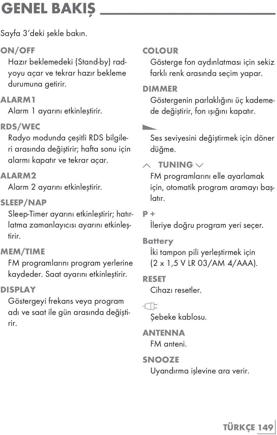 SLEEP/NAP Sleep-Timer ayarını etkinleştirir; hatırlatma zamanlayıcısı ayarını etkinleştirir. MEM/TIME FM programlarını program yerlerine kaydeder. Saat ayarını etkinleştirir.