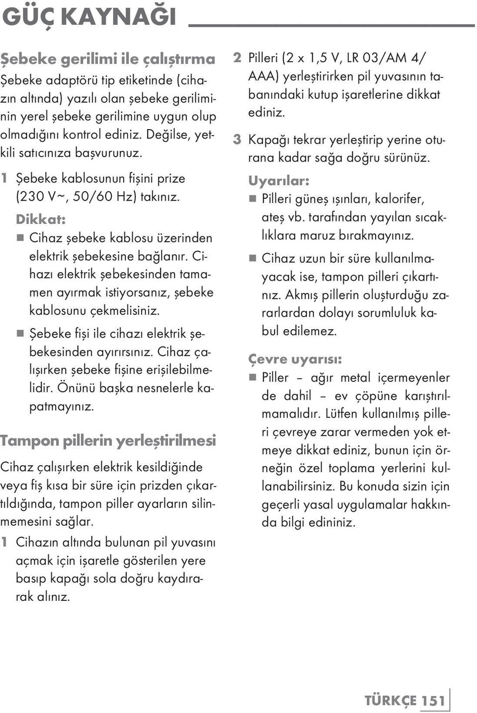 Cihazı elektrik şebekesinden tamamen ayırmak istiyorsanız, şebeke kablosunu çekmelisiniz. 7 Şebeke fişi ile cihazı elektrik şebekesinden ayırırsınız. Cihaz çalışırken şebeke fişine erişilebilmelidir.