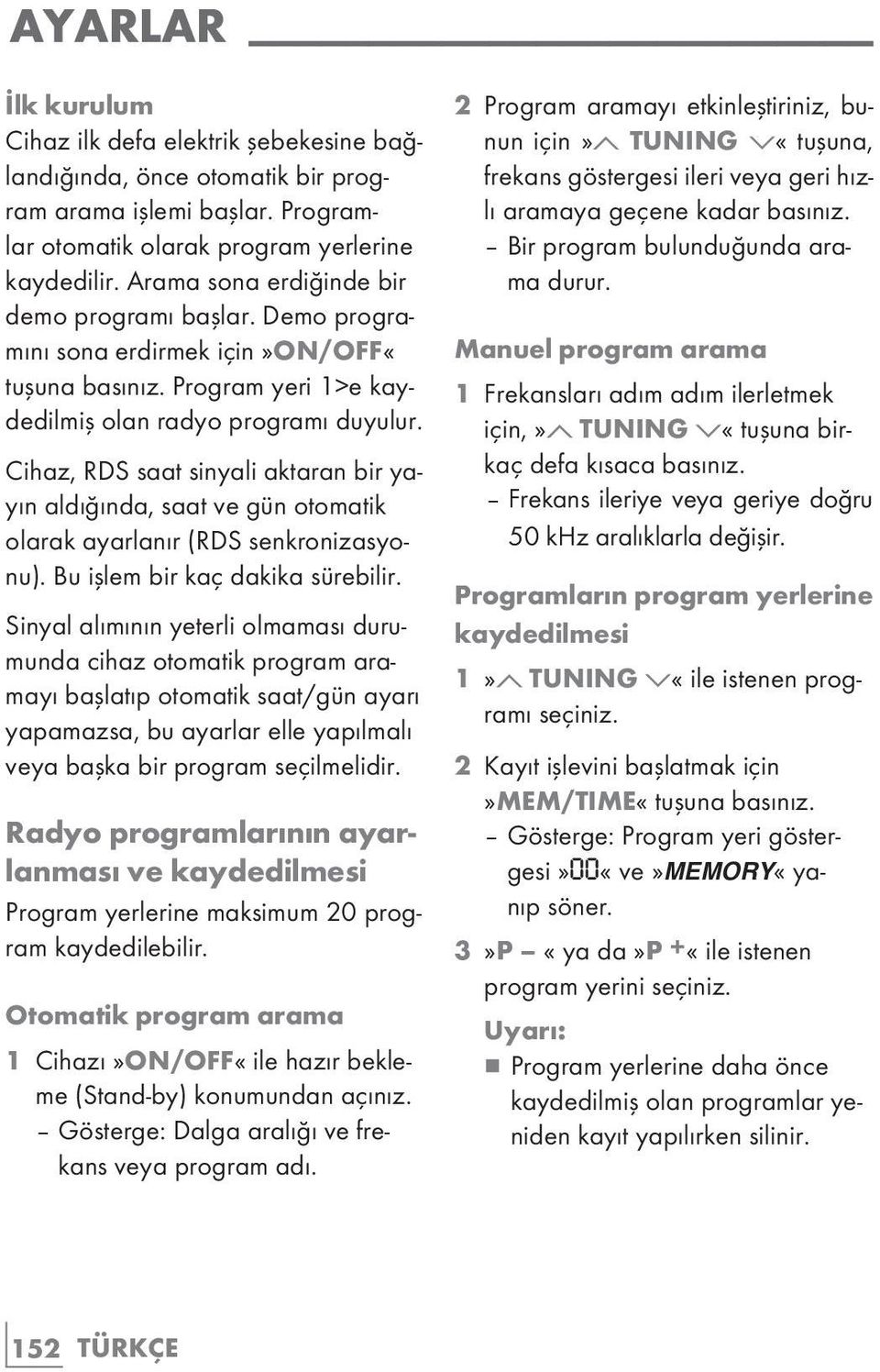 Cihaz, RDS saat sinyali aktaran bir yayın aldığında, saat ve gün otomatik olarak ayarlanır (RDS senkronizasyonu). Bu işlem bir kaç dakika sürebilir.