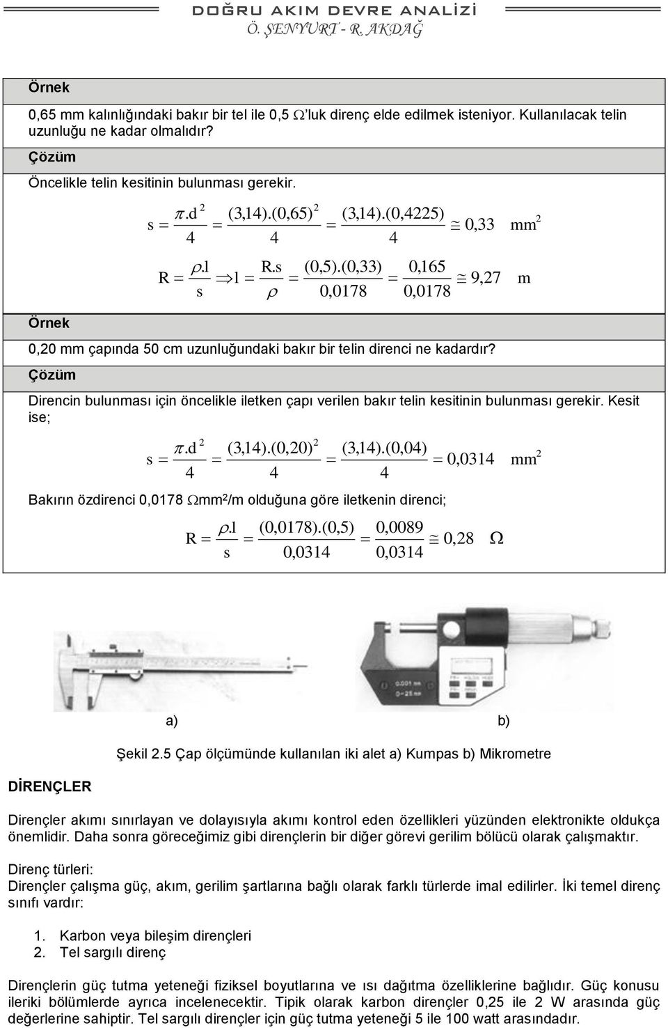 d s 4 2 2 (3,14).(0,65) 4 (3,14).(0,20) 4 2 (3,14).(0,04) 4 Bakırın özdirenci 0,0178 mm 2 /m olduğuna göre iletkenin direnci; 2 (3,14).(0,4225) 4 0,33. l R. s (0,5).