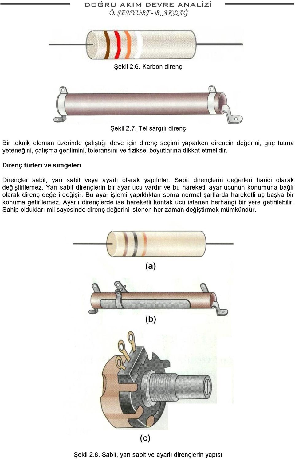 etmelidir. Direnç türleri ve simgeleri Dirençler sabit, yarı sabit veya ayarlı olarak yapılırlar. Sabit dirençlerin değerleri harici olarak değiştirilemez.