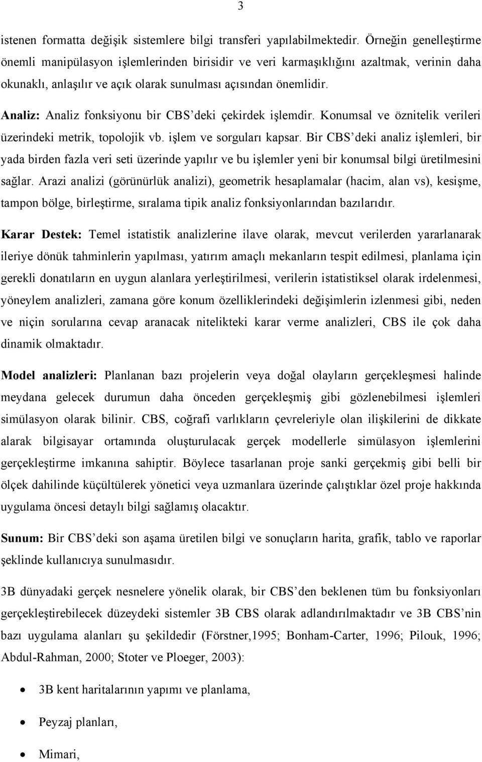 Analiz: Analiz fonksiyonu bir CBS deki çekirdek işlemdir. Konumsal ve öznitelik verileri üzerindeki metrik, topolojik vb. işlem ve sorguları kapsar.