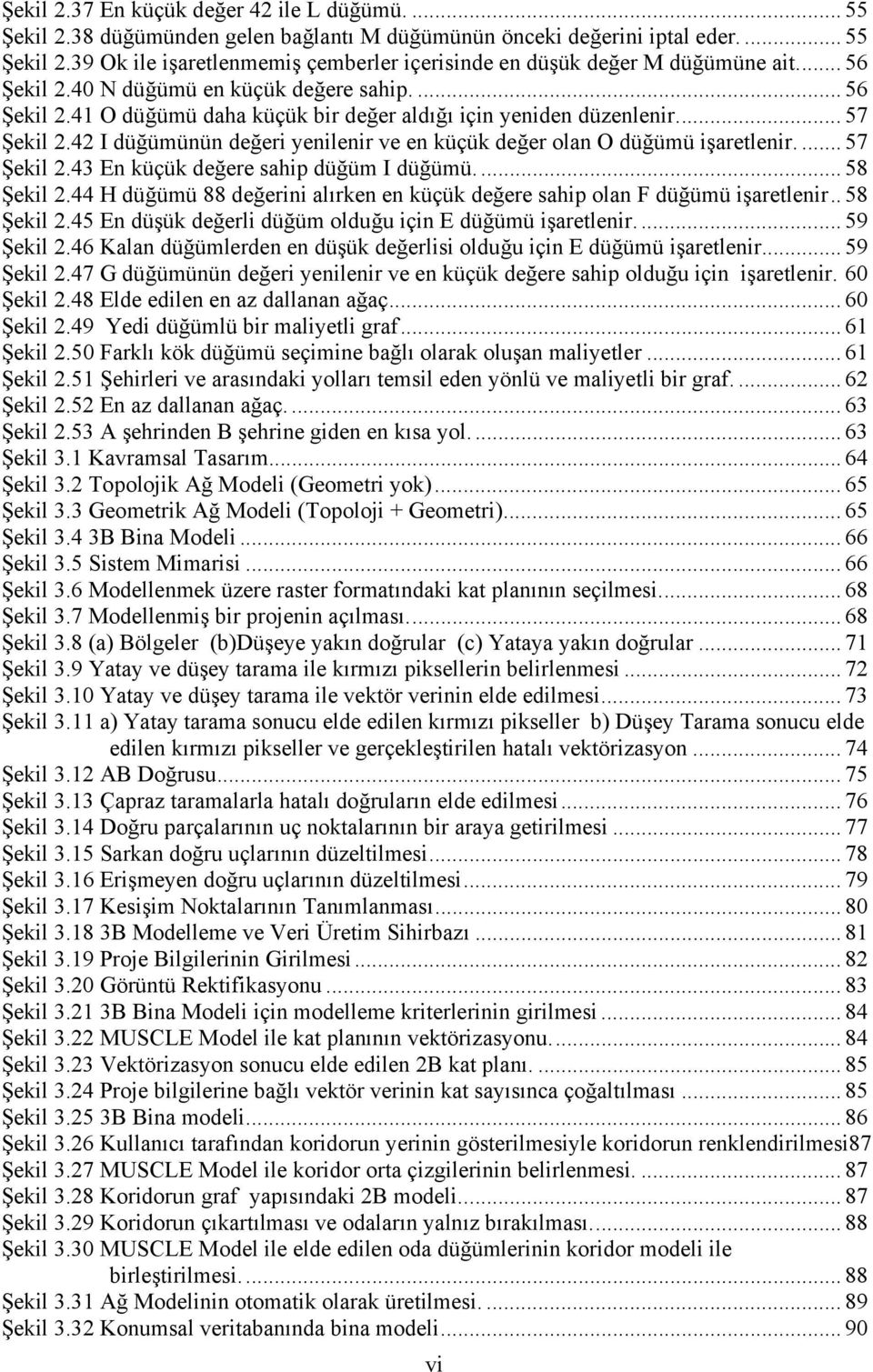 42 I düğümünün değeri yenilenir ve en küçük değer olan O düğümü işaretlenir.... 57 Şekil 2.43 En küçük değere sahip düğüm I düğümü.... 58 Şekil 2.