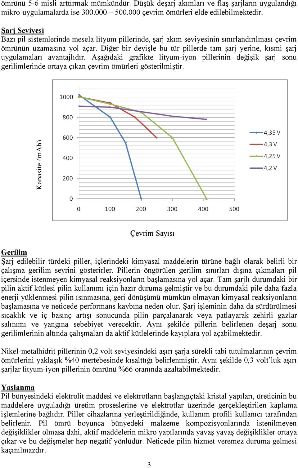 Diğer bir deyişle bu tür pillerde tam şarj yerine, kısmi şarj uygulamaları avantajlıdır.