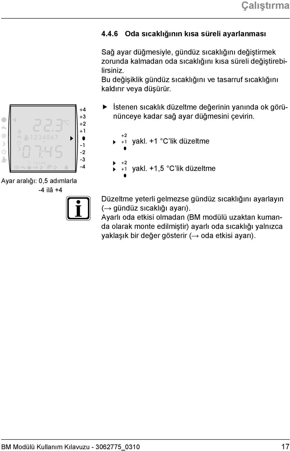 +1 C lik düzeltme Ayar aralığı: 0,5 adımlarla -4 ilâ +4 yakl. +1,5 C lik düzeltme Düzeltme yeterli gelmezse gündüz sıcaklığını ayarlayın ( gündüz sıcaklığı ayarı).