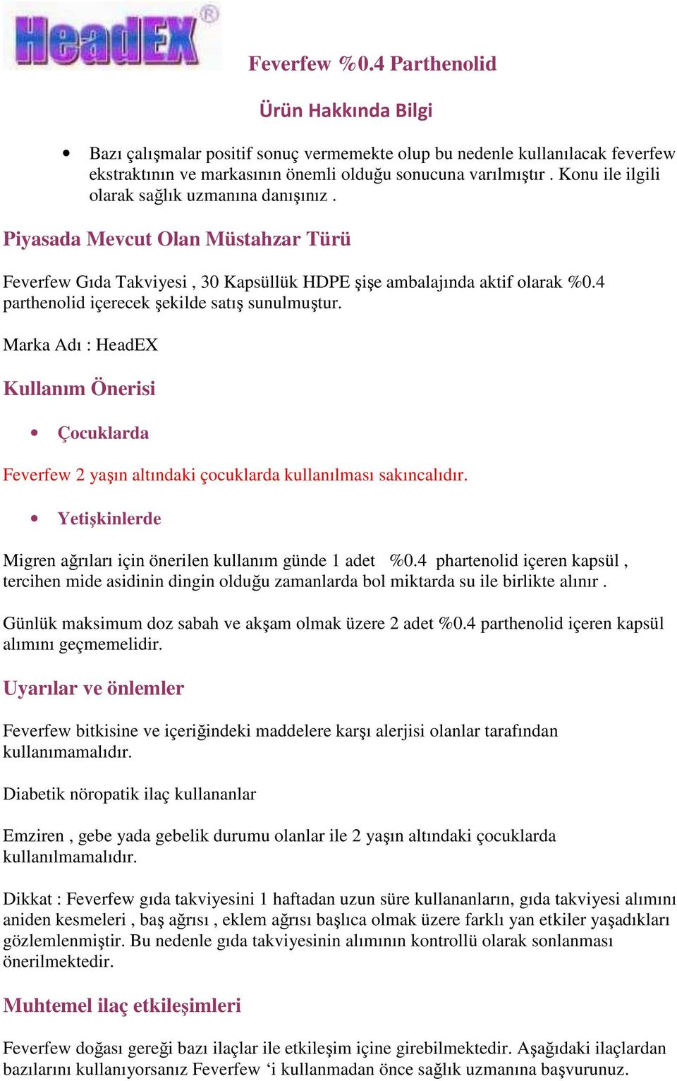 Marka Adı : HeadEX Kullanım Önerisi Çocuklarda Feverfew 2 yaşın altındaki çocuklarda kullanılması sakıncalıdır. Yetişkinlerde Migren ağrıları için önerilen kullanım günde 1 adet %0.