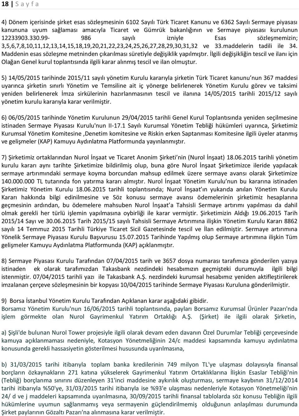 Maddenin esas sözleşme metninden çıkarılması süretiyle değişiklik yapılmıştır. İlgili değişikliğin tescil ve ilanı için Olağan Genel kurul toplantısında ilgili karar alınmış tescil ve ilan olmuştur.