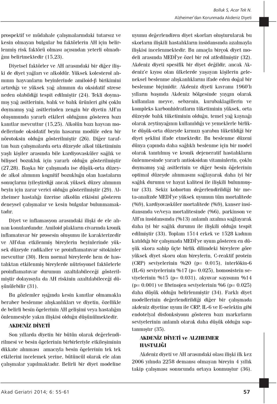 Yüksek kolesterol alımının hayvanların beyinlerinde amiloid-β birikimini artırdığı ve yüksek yağ alımının da oksidatif strese neden olabildiği tespit edilmiştir (24).