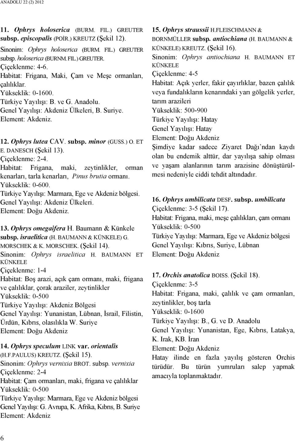 subsp. minor (GUSS.) O. ET E. DANESCH (Şekil 1). Çiçeklenme: -. Habitat: Frigana, maki, zeytinlikler, orman kenarları, tarla kenarları, Pinus brutia ormanı. Yükseklik: 0-600.