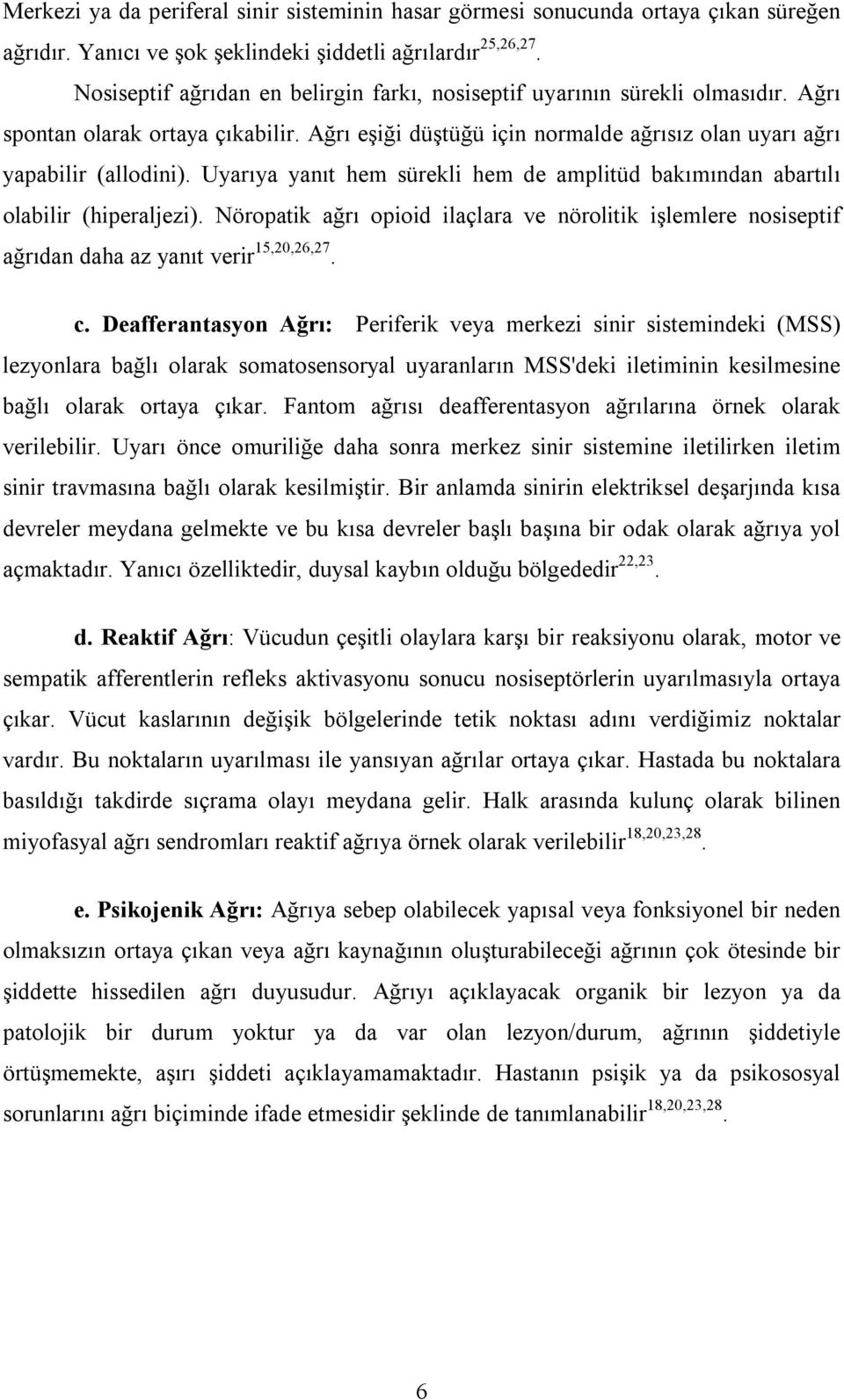 Uyarıya yanıt hem sürekli hem de amplitüd bakımından abartılı olabilir (hiperaljezi). Nöropatik ağrı opioid ilaçlara ve nörolitik işlemlere nosiseptif ağrıdan daha az yanıt verir 15,20,26,27. c.