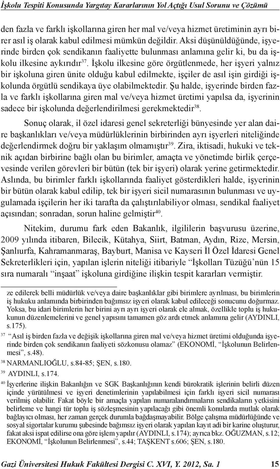 İşkolu ilkesine göre örgütlenmede, her işyeri yalnız bir işkoluna giren ünite olduğu kabul edilmekte, işçiler de asıl işin girdiği işkolunda örgütlü sendikaya üye olabilmektedir.