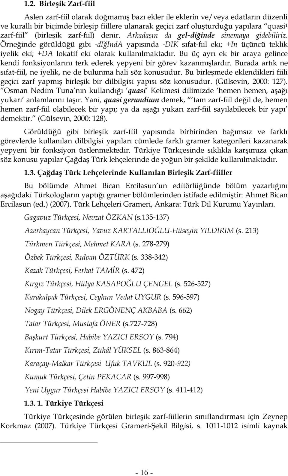 Örneğinde görüldüğü gibi -diğinda yapısında -DIK sıfat-fiil eki; +In üçüncü teklik iyelik eki; +DA lokatif eki olarak kullanılmaktadır.