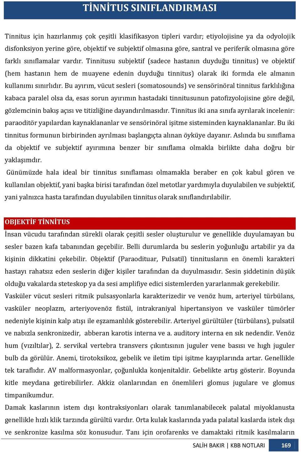 Tinnitusu subjektif (sadece hastanın duyduğu tinnitus) ve objektif (hem hastanın hem de muayene edenin duyduğu tinnitus) olarak iki formda ele almanın kullanımı sınırlıdır.