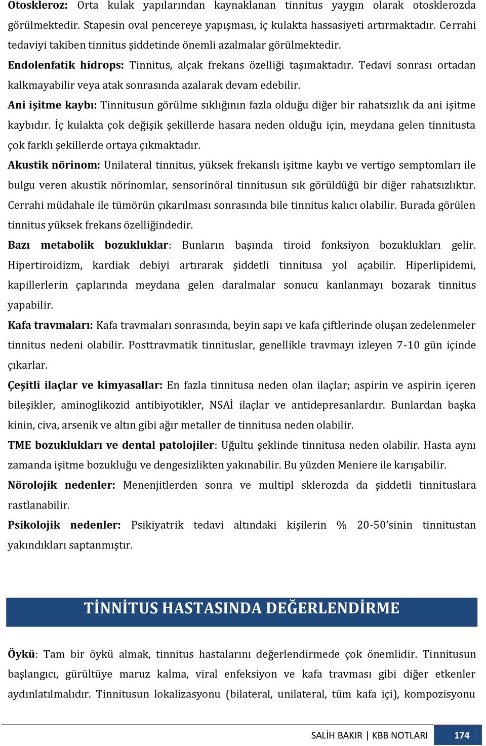 Tedavi sonrası ortadan kalkmayabilir veya atak sonrasında azalarak devam edebilir. Ani işitme kaybı: Tinnitusun görülme sıklığının fazla olduğu diğer bir rahatsızlık da ani işitme kaybıdır.