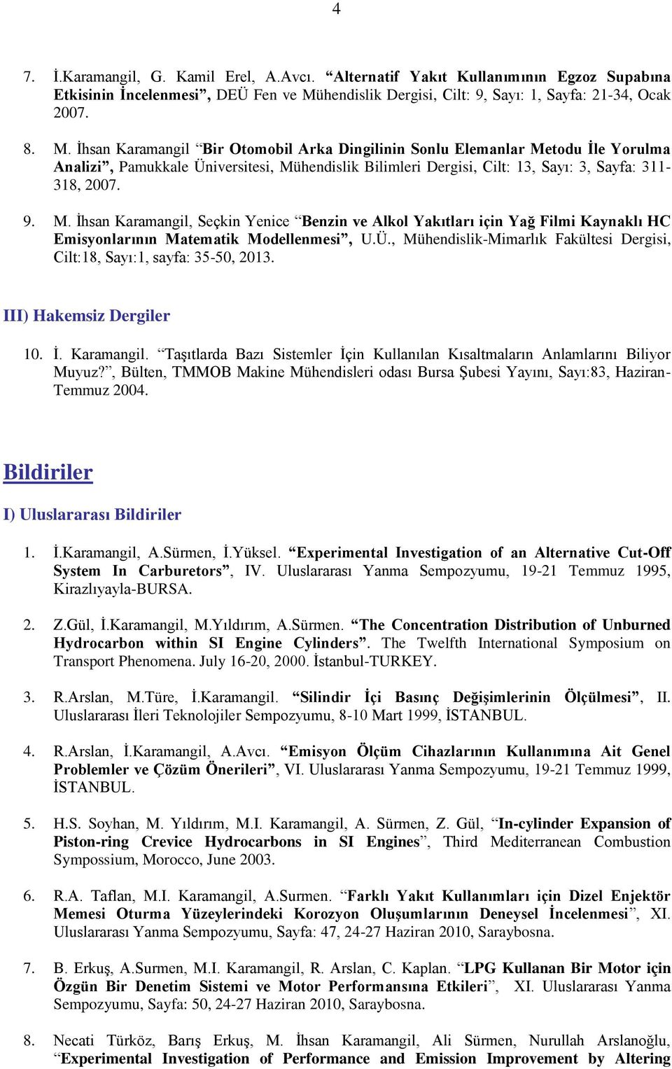 İhsan Karamangil Bir Otomobil Arka Dingilinin Sonlu Elemanlar Metodu İle Yorulma Analizi, Pamukkale Üniversitesi, Mühendislik Bilimleri Dergisi, Cilt: 13, Sayı: 3, Sayfa: 311-318, 2007. 9. M. İhsan Karamangil, Seçkin Yenice Benzin ve Alkol Yakıtları için Yağ Filmi Kaynaklı HC Emisyonlarının Matematik Modellenmesi, U.