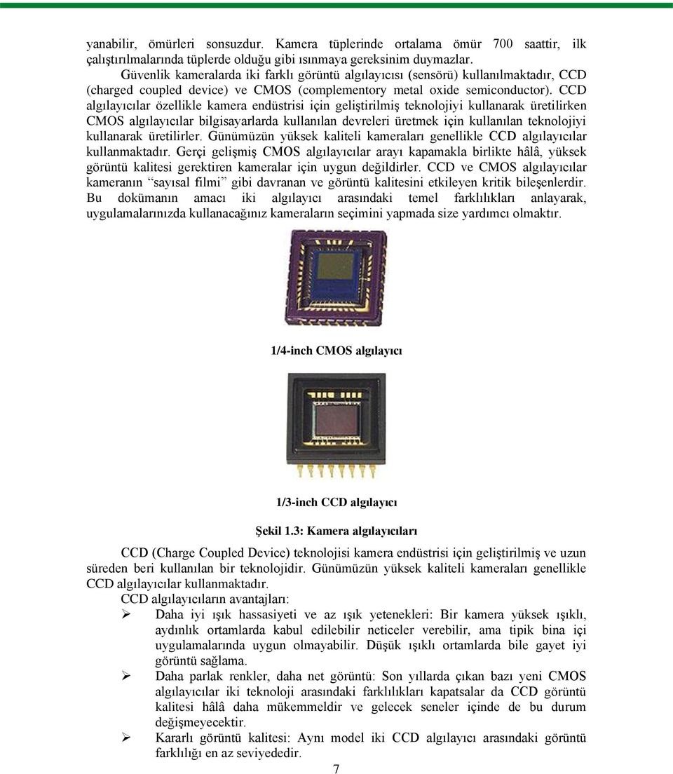 CCD algılayıcılar özellikle kamera endüstrisi için geliģtirilmiģ teknolojiyi kullanarak üretilirken CMOS algılayıcılar bilgisayarlarda kullanılan devreleri üretmek için kullanılan teknolojiyi