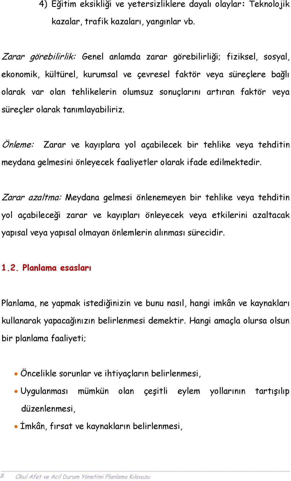 faktör veya süreçler olarak tanımlayabiliriz. Önleme: Zarar ve kayıplara yol açabilecek bir tehlike veya tehditin meydana gelmesini önleyecek faaliyetler olarak ifade edilmektedir.