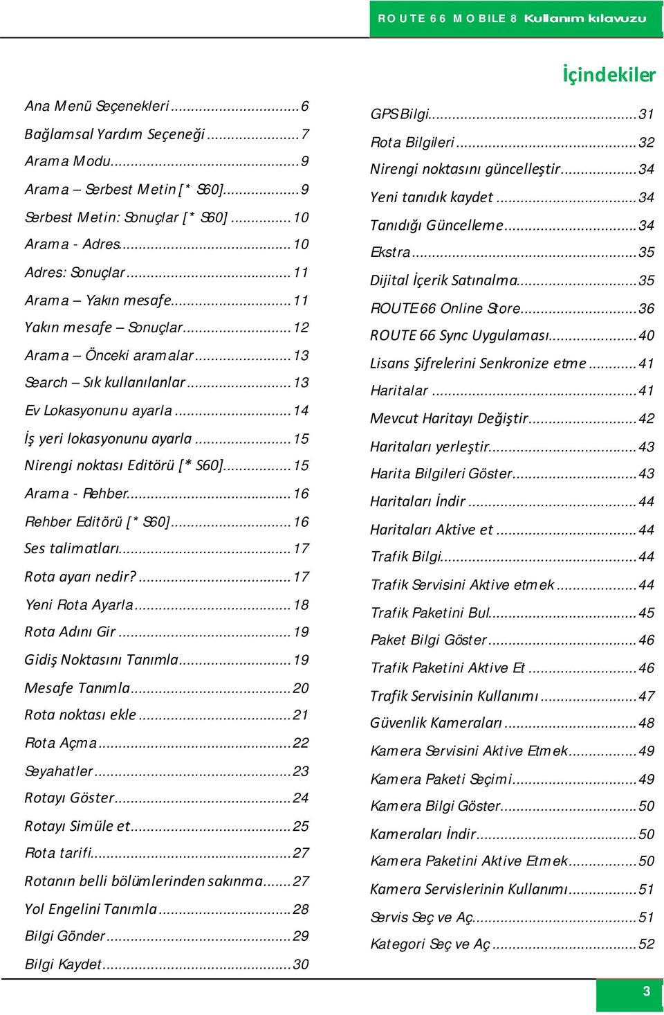 .. 15 Nirengi noktası Editörü [* S60]... 15 Arama - Rehber... 16 Rehber Editörü [* S60]... 16 Ses talimatları... 17 Rota ayarı nedir?... 17 Yeni Rota Ayarla... 18 Rota Adını Gir.