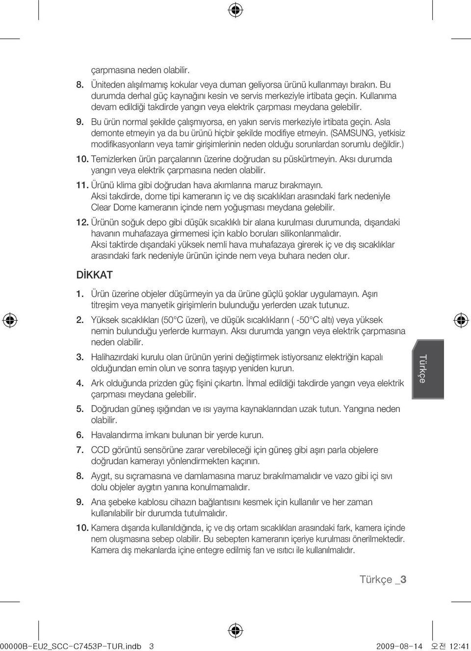 Asla demonte etmeyin ya da bu ürünü hiçbir şekilde modifiye etmeyin. (SAMSUNG, yetkisiz modifikasyonların veya tamir girişimlerinin neden olduğu sorunlardan sorumlu değildir.) 10.