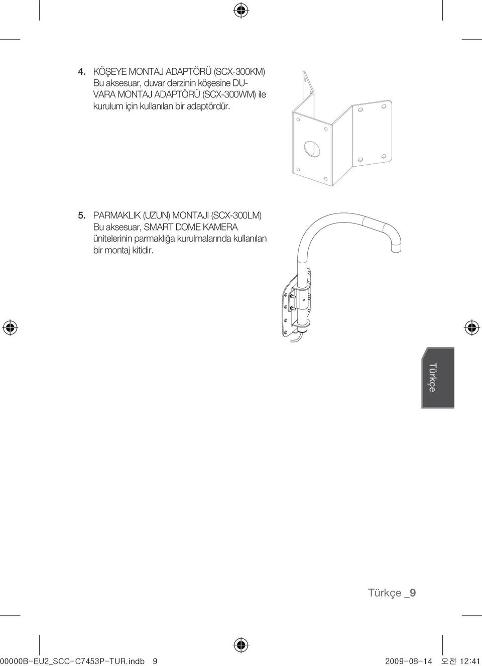 PARMAKLIK (UZUN) MONTAJI (SCX-300LM) Bu aksesuar, SMART DOME KAMERA ünitelerinin parmaklığa