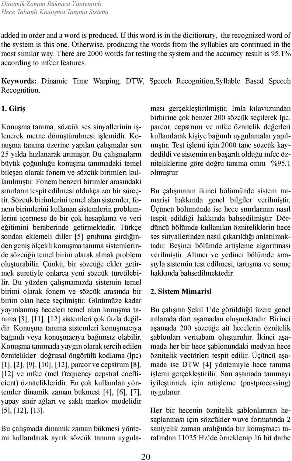 Keywords: Dinamic Time Warping, DTW, Speech Recognition,Syllable Based Speech Recognition. 1. Giriş Konuşma tanıma, sözcük ses sinyallerinin işlenerek metne dönüştürülmesi işlemidir.