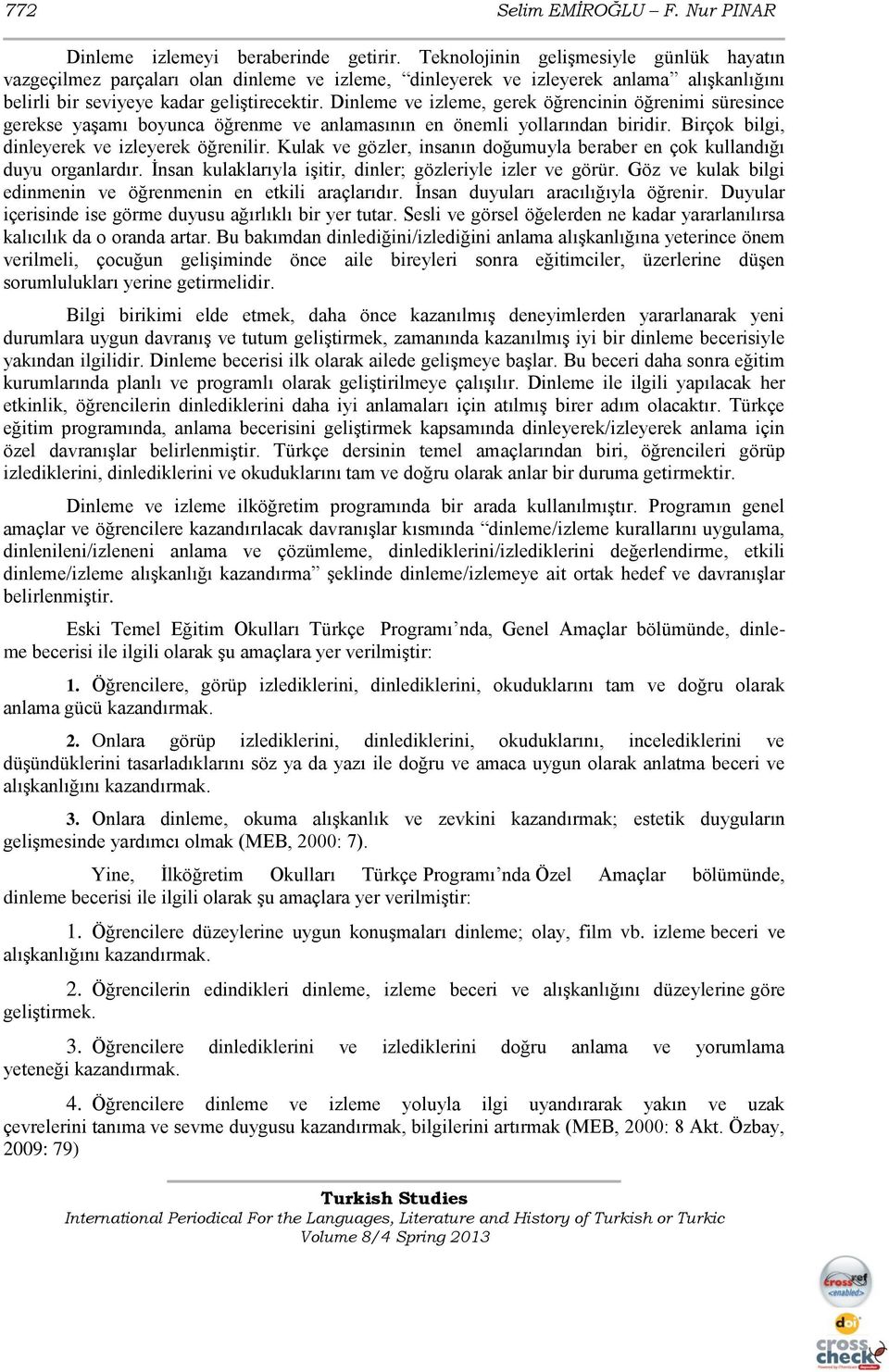 Dinleme ve izleme, gerek öğrencinin öğrenimi süresince gerekse yaģamı boyunca öğrenme ve anlamasının en önemli yollarından biridir. Birçok bilgi, dinleyerek ve izleyerek öğrenilir.