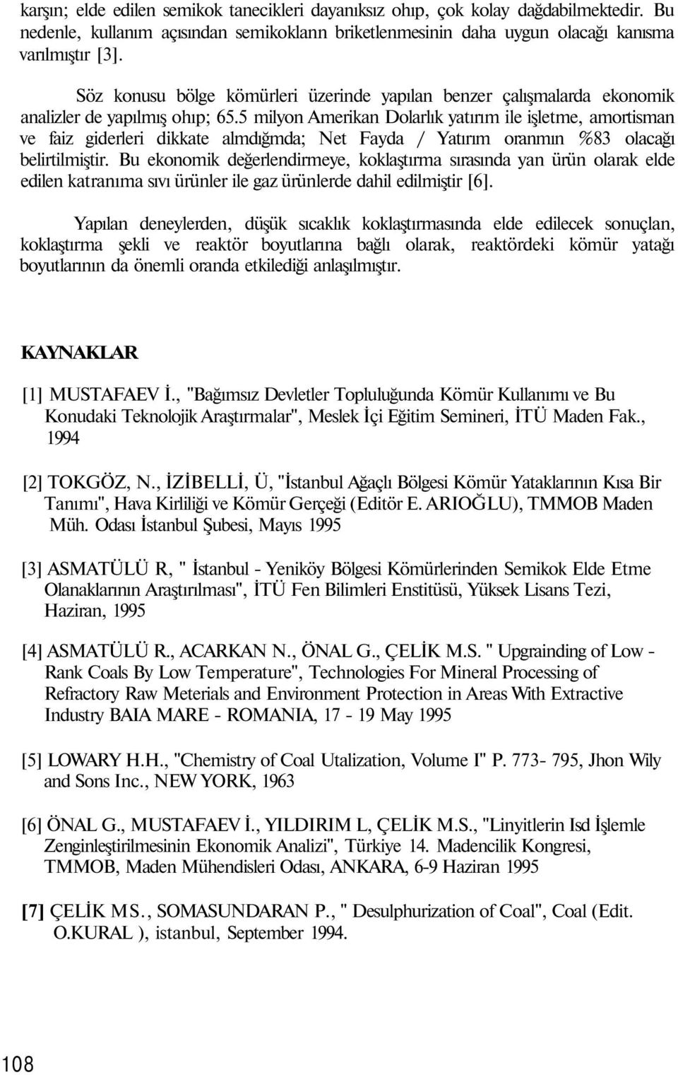 5 milyon Amerikan Dolarlık yatırım ile işletme, amortisman ve faiz giderleri dikkate almdığmda; Net Fayda / Yatırım oranmın %83 olacağı belirtilmiştir.