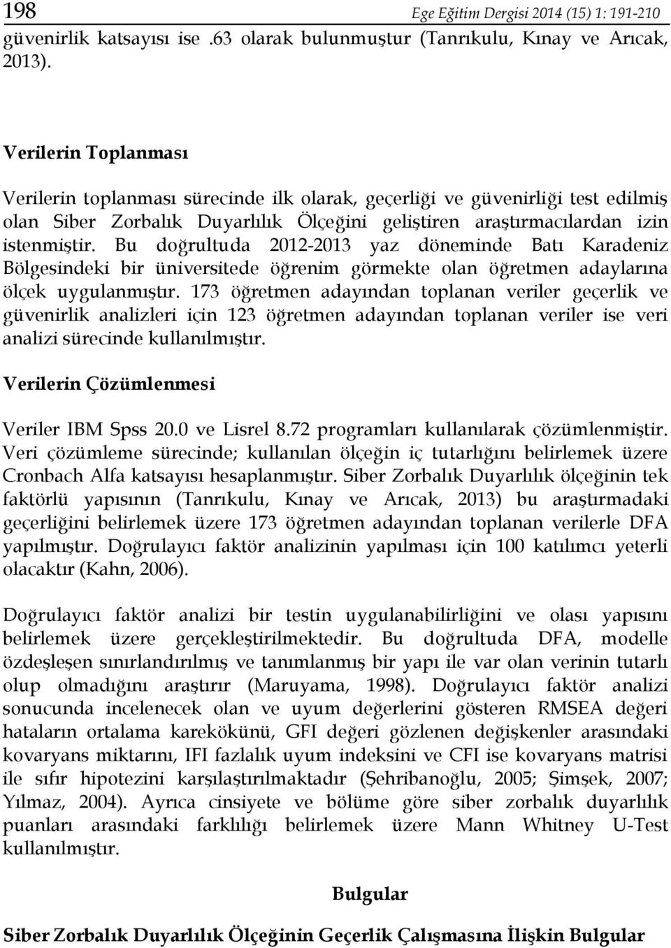 Bu doğrultuda 2012-2013 yaz döneminde Batı Karadeniz Bölgesindeki bir üniversitede öğrenim görmekte olan öğretmen adaylarına ölçek uygulanmıştır.