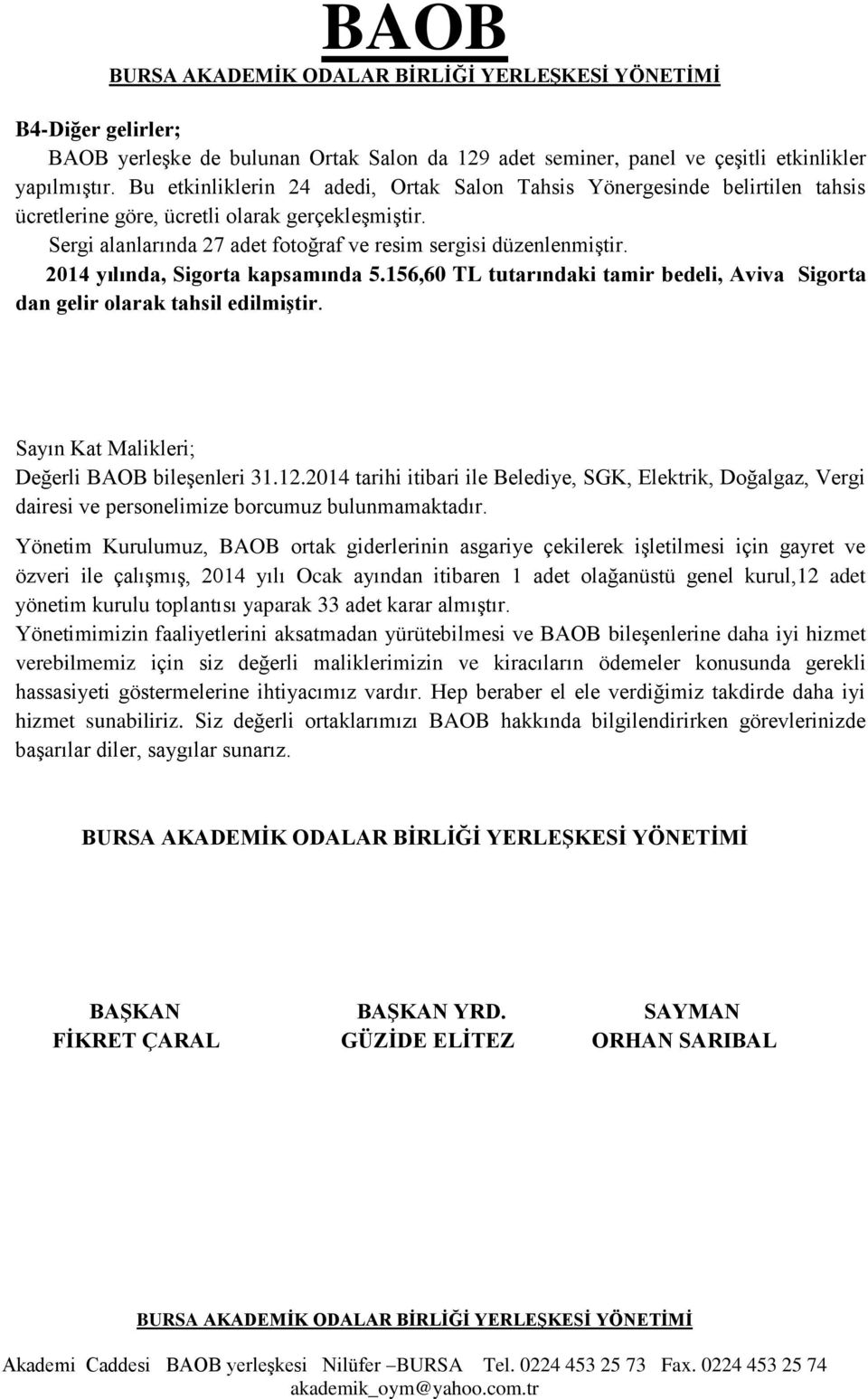 2014 yılında, Sigorta kapsamında 5.156,60 TL tutarındaki tamir bedeli, Aviva Sigorta dan gelir olarak tahsil edilmiştir. Sayın Kat Malikleri; Değerli BAOB bileşenleri 31.12.