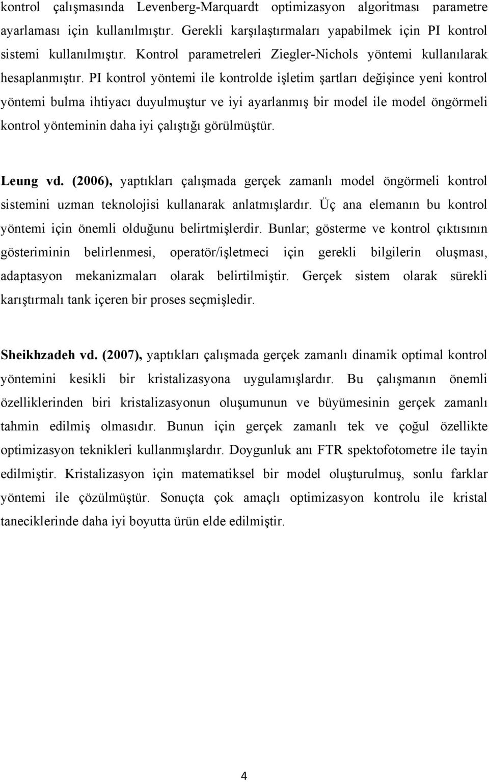 model ile model öngörmeli kontrol yönteminin daha iyi çalıştığı görülmüştür Leung vd (2006), yaptıkları çalışmada gerçek zamanlı model öngörmeli kontrol sistemini uzman teknolojisi kullanarak