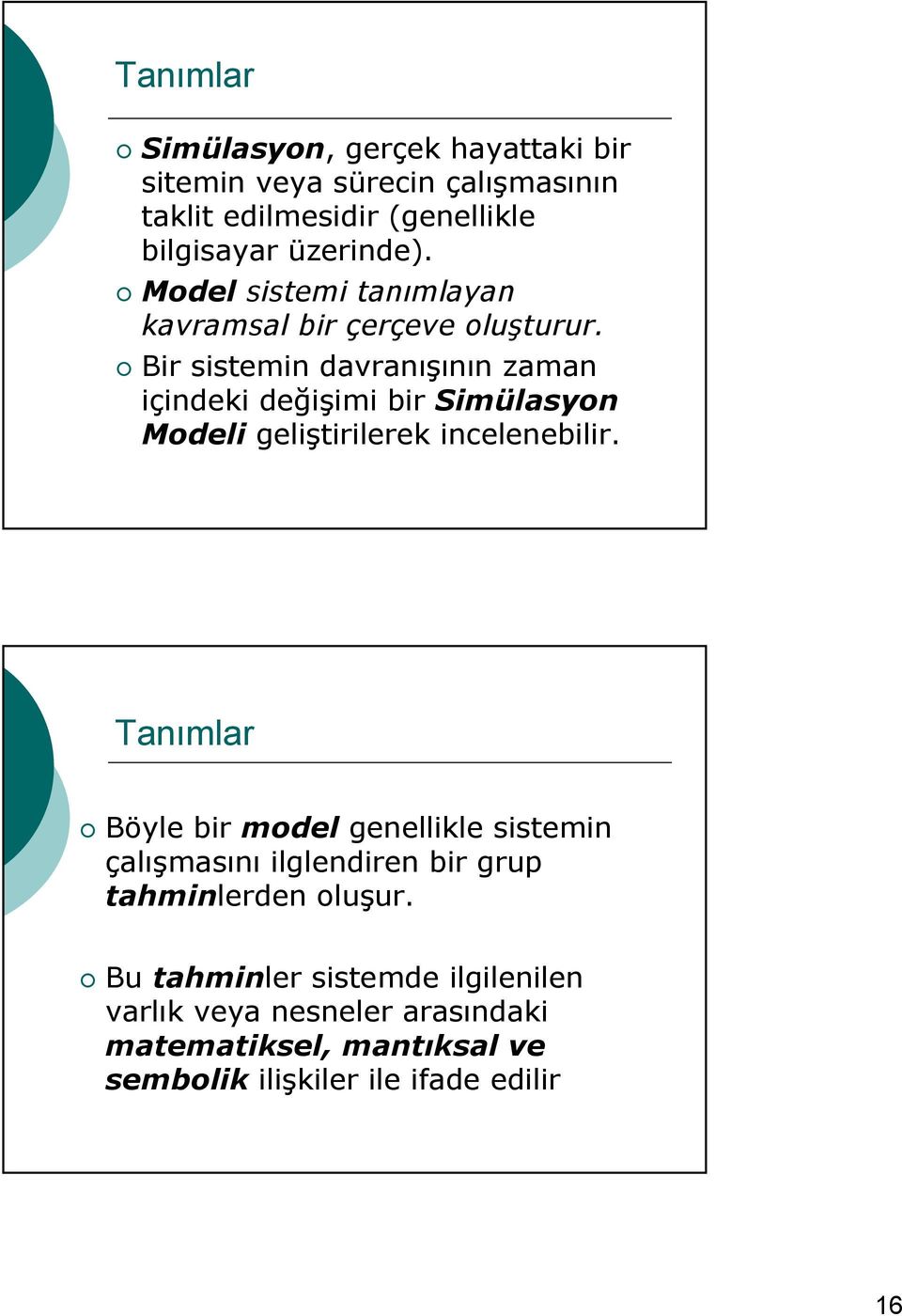 Bir sistemin davranışının zaman içindeki değişimi bir Simülasyon Modeli geliştirilerek incelenebilir.