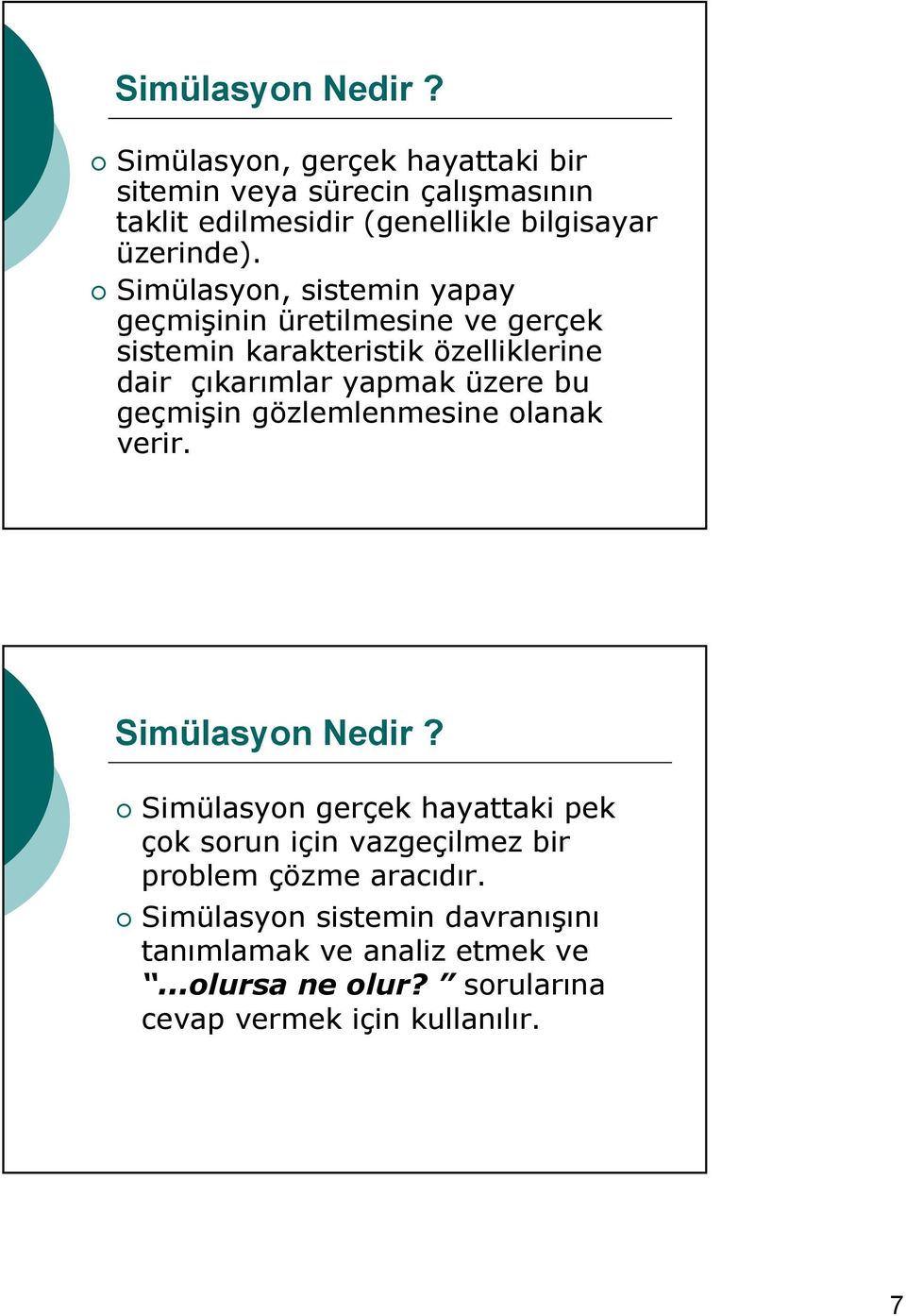 Simülasyon, sistemin yapay geçmişinin üretilmesine ve gerçek sistemin karakteristik özelliklerine dair çıkarımlar yapmak üzere bu