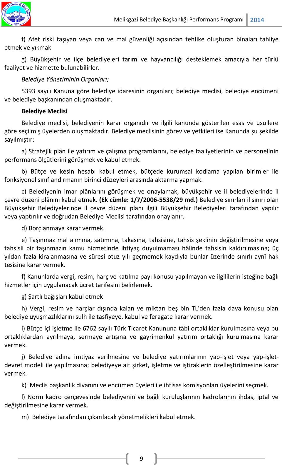 Belediye Meclisi Belediye meclisi, belediyenin karar organıdır ve ilgili kanunda gösterilen esas ve usullere göre seçilmiş üyelerden oluşmaktadır.