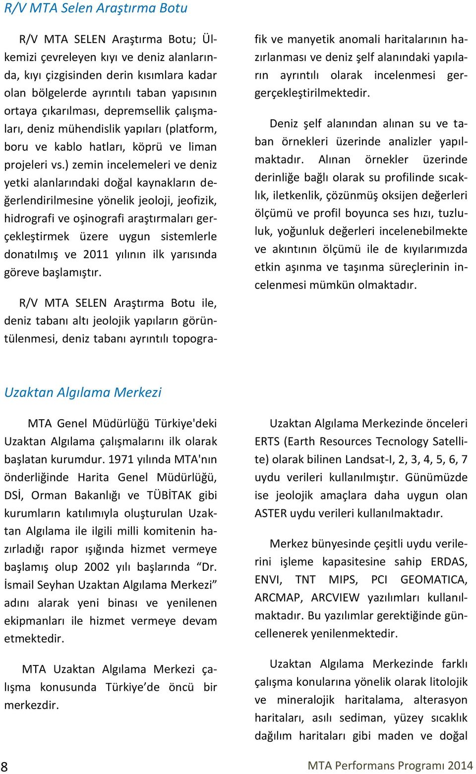 ) zemin incelemeleri ve deniz yetki alanlarındaki doğal kaynakların değerlendirilmesine yönelik jeoloji, jeofizik, hidrografi ve oşinografi araştırmaları gerçekleştirmek üzere uygun sistemlerle